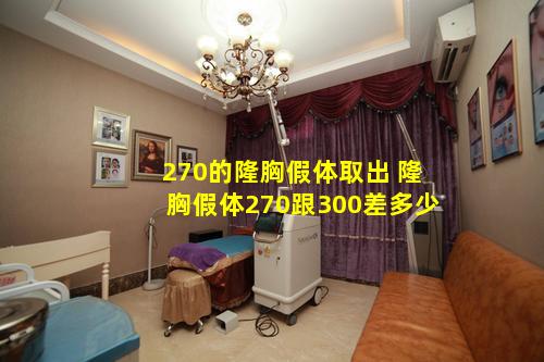 270的隆胸假体取出 隆胸假体270跟300差多少